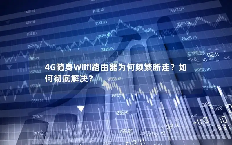 4G随身Wiifi路由器为何频繁断连？如何彻底解决？