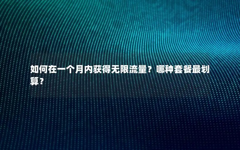 如何在一个月内获得无限流量？哪种套餐最划算？