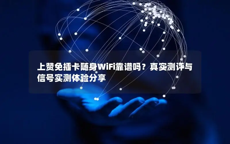 上赞免插卡随身WiFi靠谱吗？真实测评与信号实测体验分享