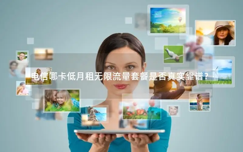 电信哪卡低月租无限流量套餐是否真实靠谱？