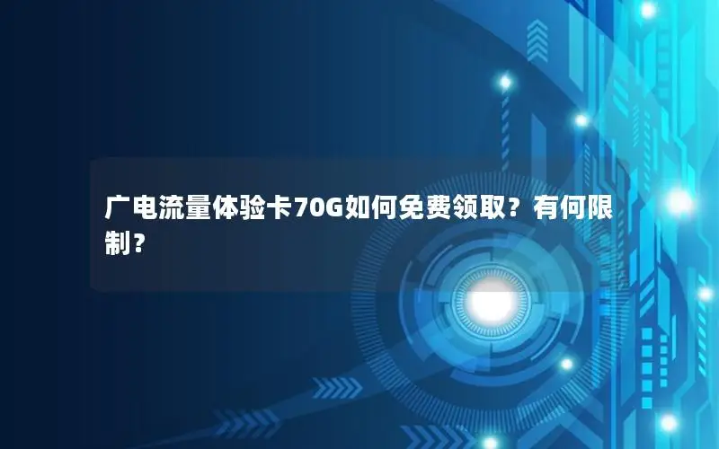 广电流量体验卡70G如何免费领取？有何限制？
