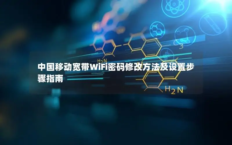 中国移动宽带WiFi密码修改方法及设置步骤指南