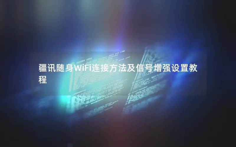 疆讯随身WiFi连接方法及信号增强设置教程