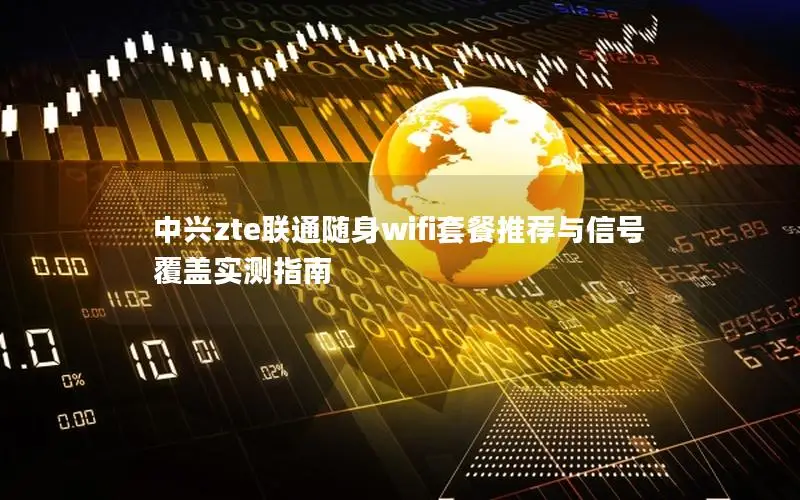 中兴zte联通随身wifi套餐推荐与信号覆盖实测指南