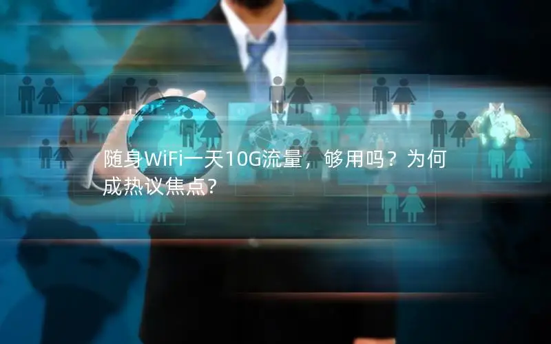 随身WiFi一天10G流量，够用吗？为何成热议焦点？