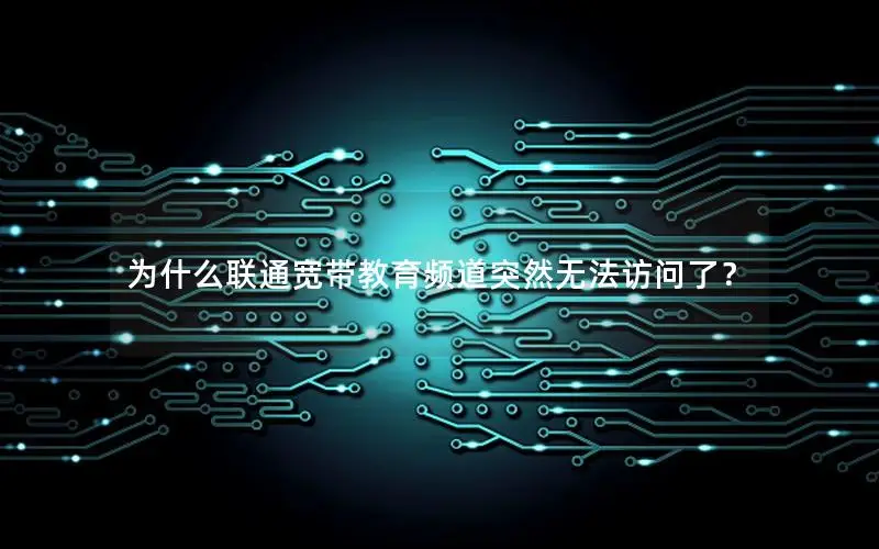 为什么联通宽带教育频道突然无法访问了？