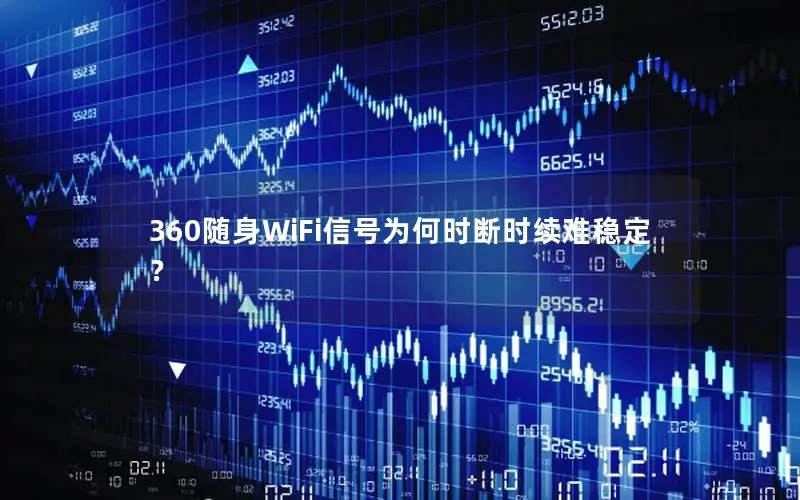 360随身WiFi信号为何时断时续难稳定？