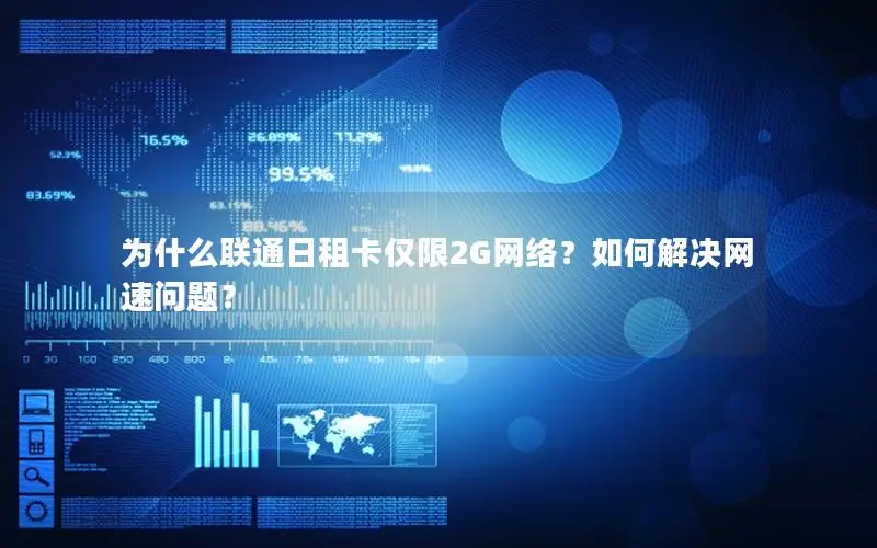 为什么联通日租卡仅限2G网络？如何解决网速问题？