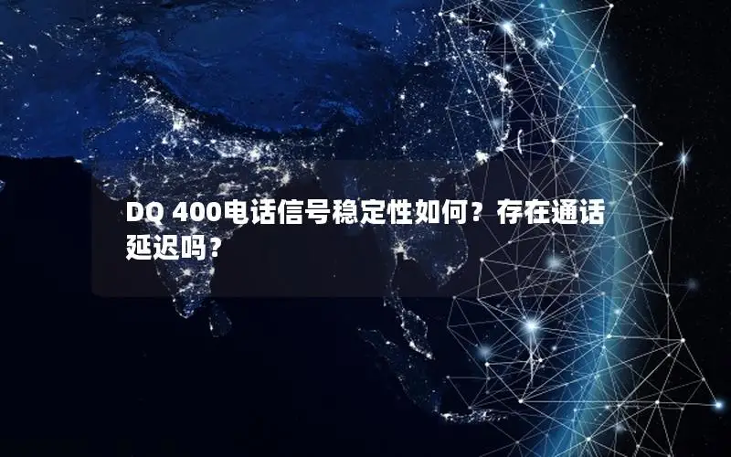 DQ 400电话信号稳定性如何？存在通话延迟吗？