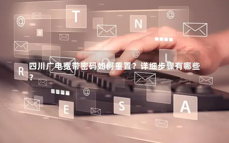 四川广电宽带密码如何重置？详细步骤有哪些？