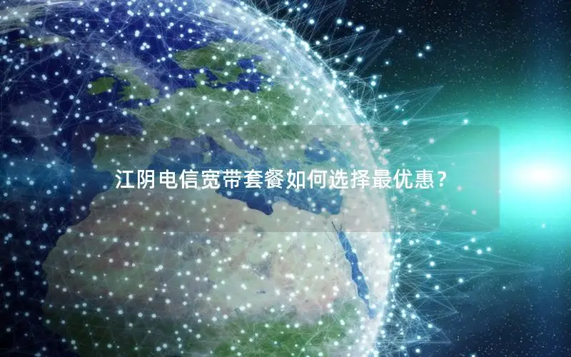 江阴电信宽带套餐如何选择最优惠？