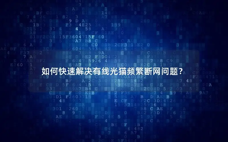 如何快速解决有线光猫频繁断网问题？
