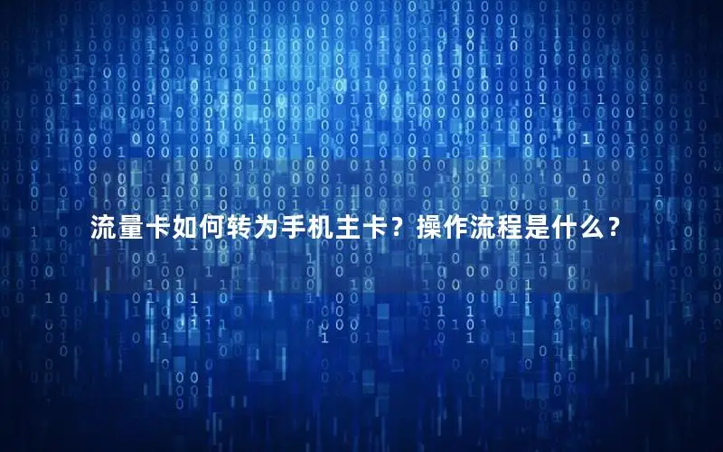 流量卡如何转为手机主卡？操作流程是什么？