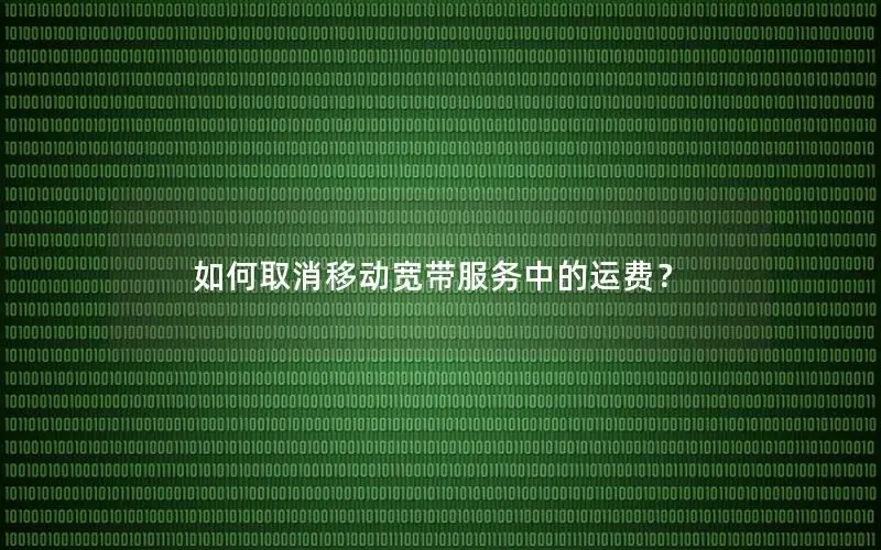 如何取消移动宽带服务中的运费？