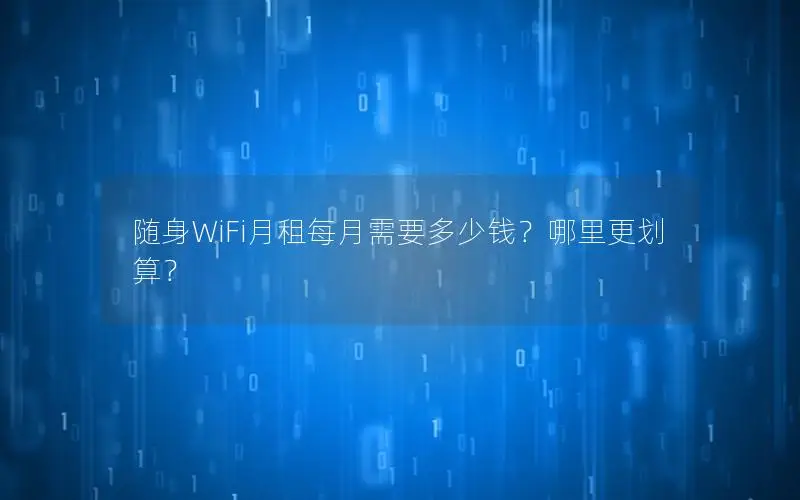 随身WiFi月租每月需要多少钱？哪里更划算？