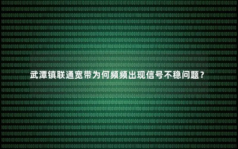 武潭镇联通宽带为何频频出现信号不稳问题？