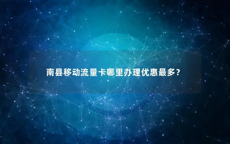 南县移动流量卡哪里办理优惠最多？