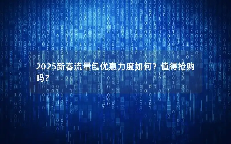 2025新春流量包优惠力度如何？值得抢购吗？