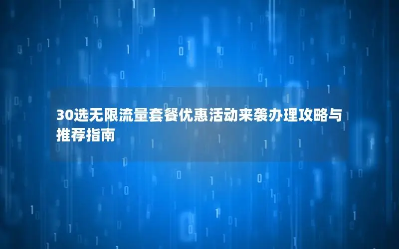 30选无限流量套餐优惠活动来袭办理攻略与推荐指南