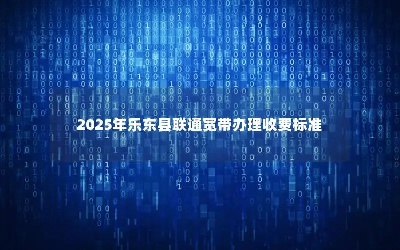 2025年乐东县联通宽带办理收费标准