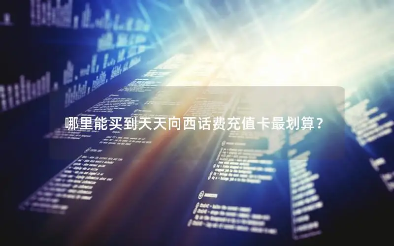 哪里能买到天天向西话费充值卡最划算？