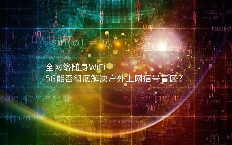 全网络随身WiFi 5G能否彻底解决户外上网信号盲区？