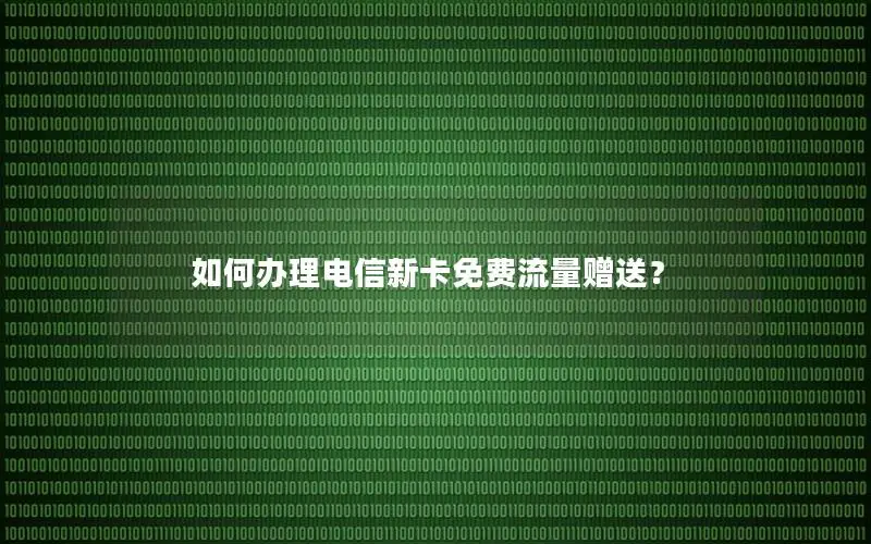 如何办理电信新卡免费流量赠送？