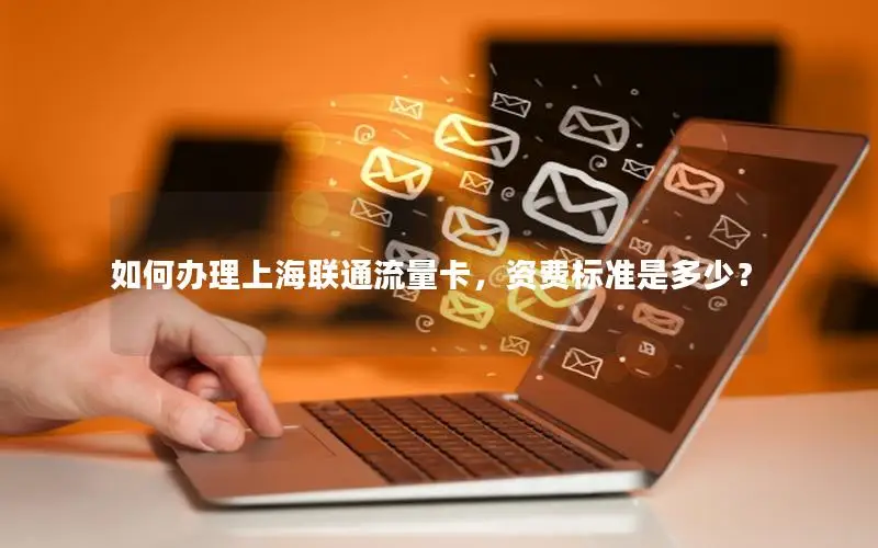 如何办理上海联通流量卡，资费标准是多少？