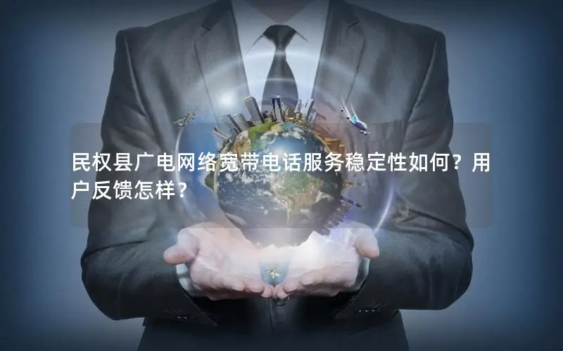 民权县广电网络宽带电话服务稳定性如何？用户反馈怎样？