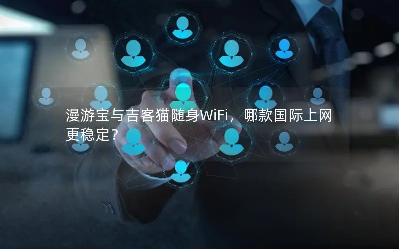 漫游宝与吉客猫随身WiFi，哪款国际上网更稳定？