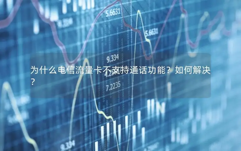 为什么电信流量卡不支持通话功能？如何解决？