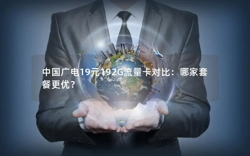 中国广电19元192G流量卡对比：哪家套餐更优？