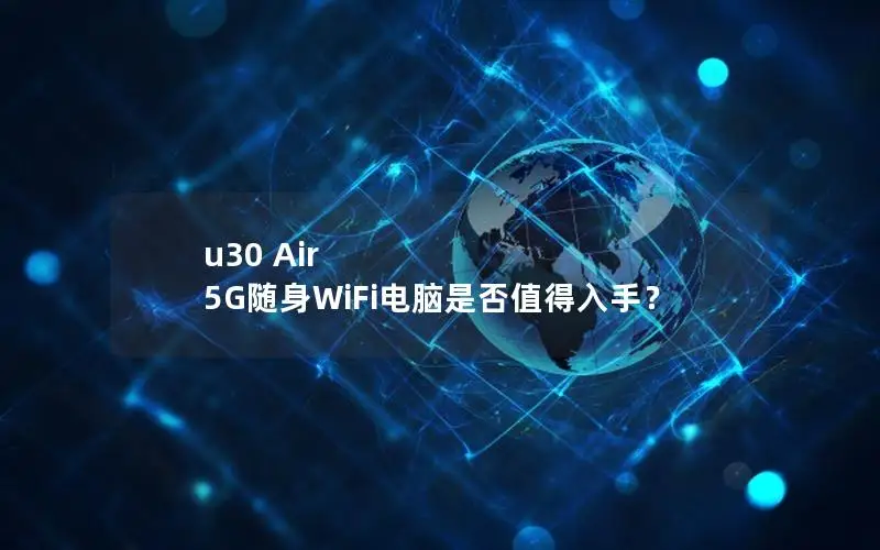 u30 Air 5G随身WiFi电脑是否值得入手？