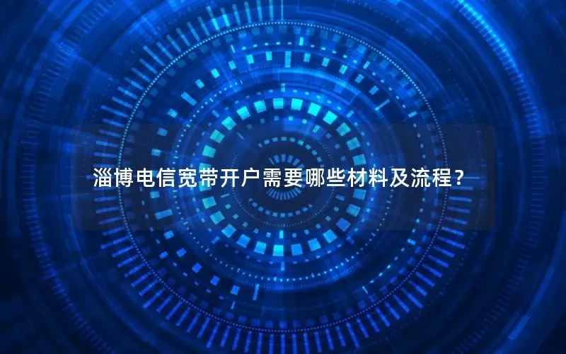 淄博电信宽带开户需要哪些材料及流程？