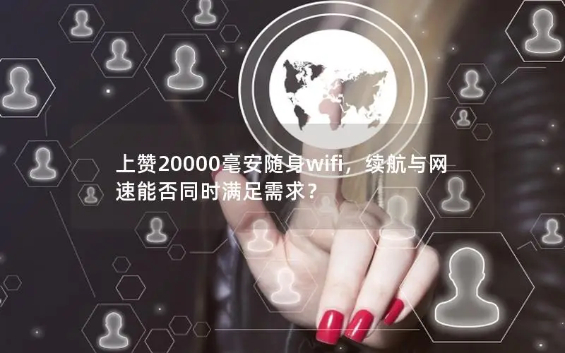 上赞20000毫安随身wifi，续航与网速能否同时满足需求？