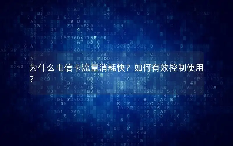 为什么电信卡流量消耗快？如何有效控制使用？