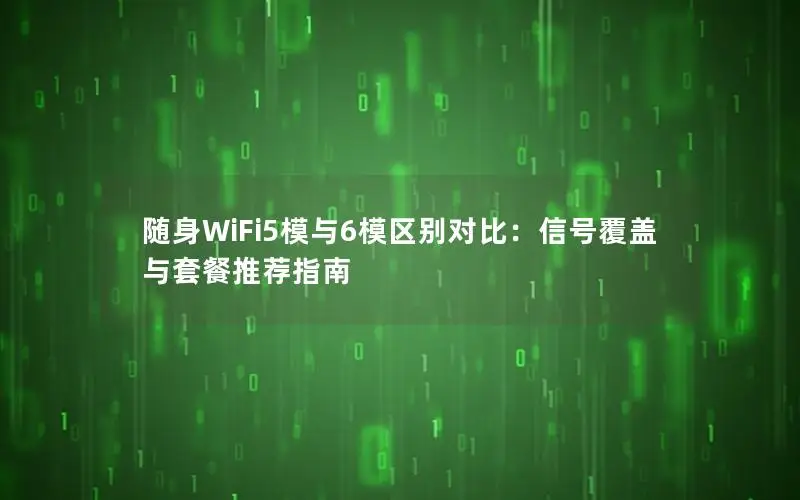 随身WiFi5模与6模区别对比：信号覆盖与套餐推荐指南