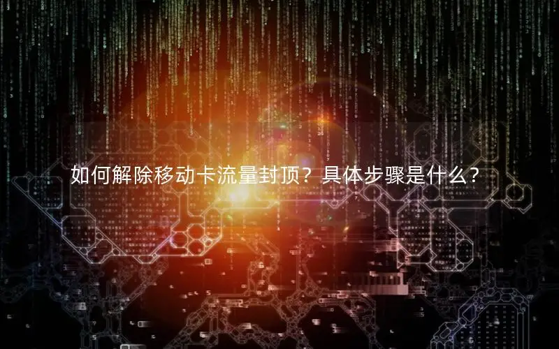 如何解除移动卡流量封顶？具体步骤是什么？