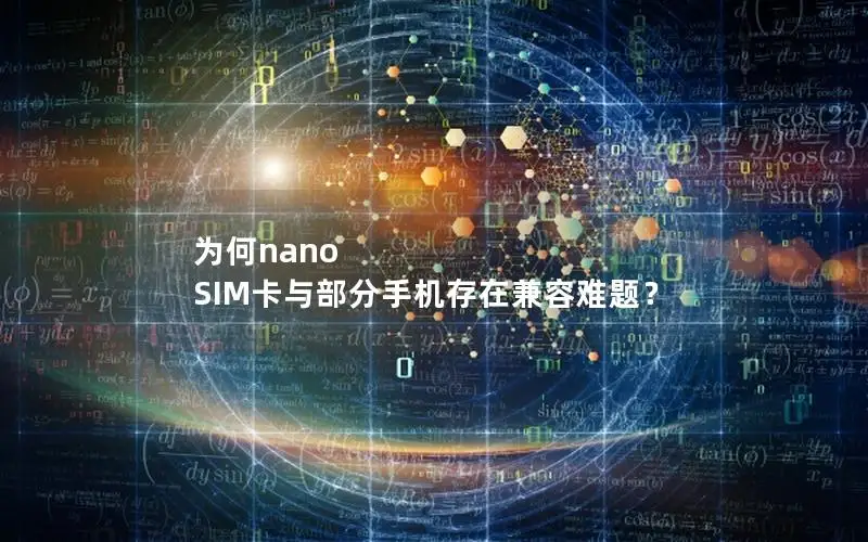 为何nano SIM卡与部分手机存在兼容难题？