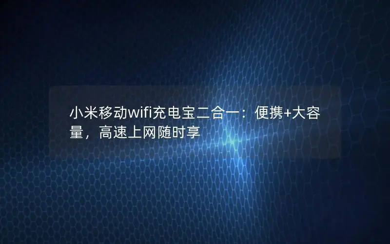 小米移动wifi充电宝二合一：便携+大容量，高速上网随时享