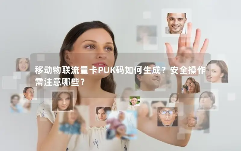 移动物联流量卡PUK码如何生成？安全操作需注意哪些？
