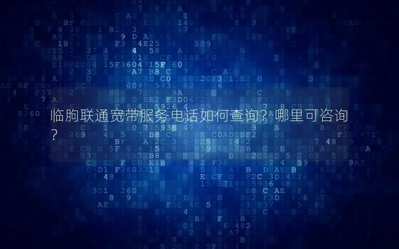 临朐联通宽带服务电话如何查询？哪里可咨询？