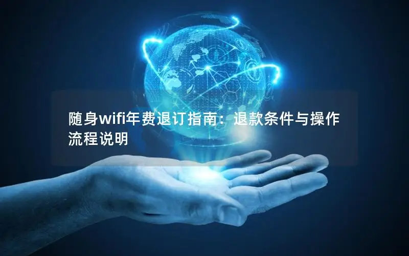 随身wifi年费退订指南：退款条件与操作流程说明
