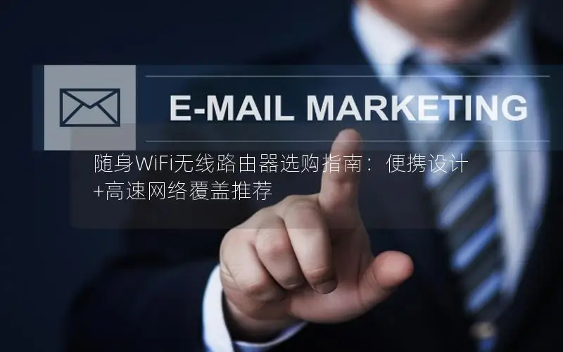 随身WiFi无线路由器选购指南：便携设计+高速网络覆盖推荐