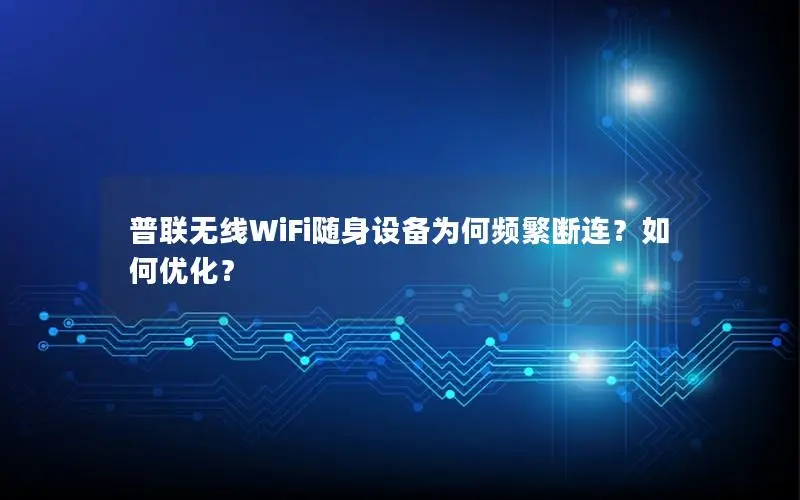普联无线WiFi随身设备为何频繁断连？如何优化？