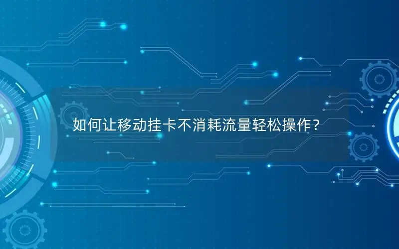 如何让移动挂卡不消耗流量轻松操作？