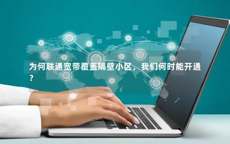 为何联通宽带覆盖隔壁小区，我们何时能开通？