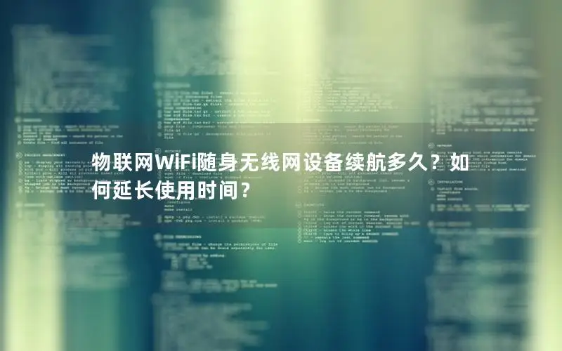 物联网WiFi随身无线网设备续航多久？如何延长使用时间？