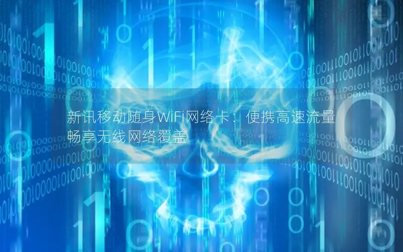 新讯移动随身WiFi网络卡：便携高速流量 畅享无线网络覆盖