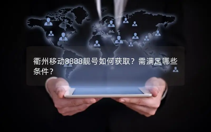 衢州移动8888靓号如何获取？需满足哪些条件？